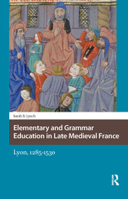 Elementary and Grammar Education in Late Medieval France (Lyon, 1285-1530) by Sarah Lynch, 9781041178651