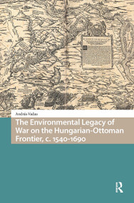 The Environmental Legacy of War on the Hungarian-Ottoman Frontier, c. 1540-1690 by András Vadas, 9781041187783