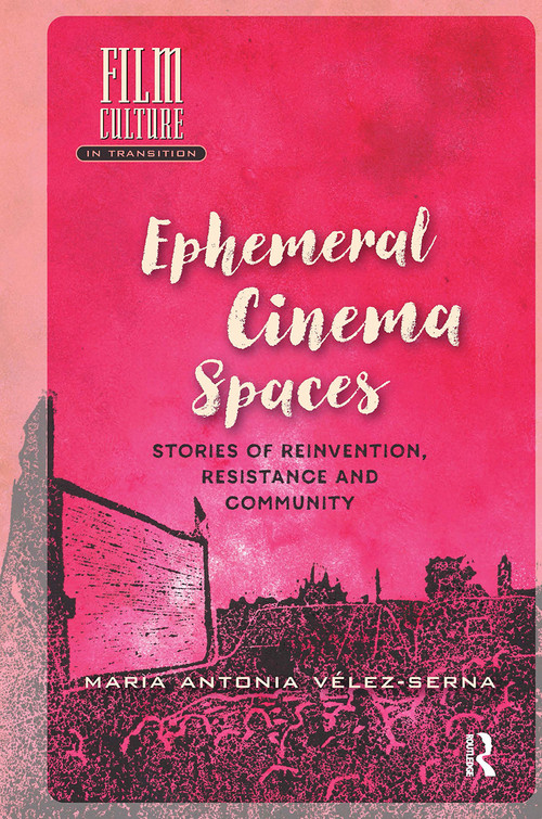 Ephemeral Cinema Spaces (Stories of Reinvention, Resistance and Community) by Maria Vélez-Serna, 9781041178842