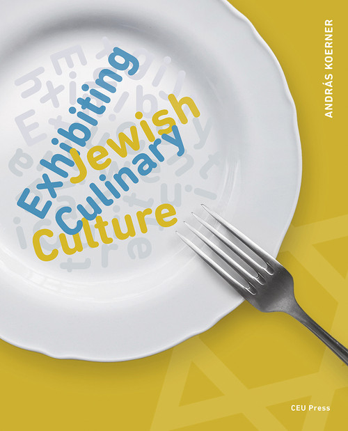 Exhibiting Jewish Culinary Culture by András Koerner, 9789633867204