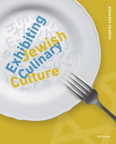 Exhibiting Jewish Culinary Culture by András Koerner, 9789633867204