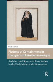 Fictions of Containment in the Spanish Female Picaresque (Architectural Space and Prostitution in the Early Modern Mediterranean) by Emily Kuffner, 9781041179252
