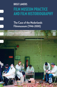 Film Museum Practice and Film Historiography (The Case of the Nederlands Filmmuseum (1946-2000)) by Bregt Lameris, 9781041179351