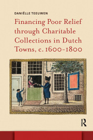 Financing Poor Relief through Charitable Collections in Dutch Towns, c. 1600-1800 by Daniëlle Teeuwen, 9781041179467