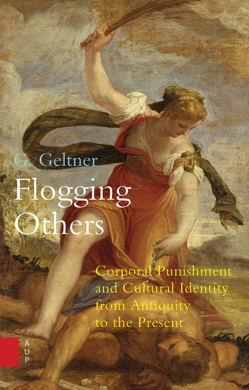 Flogging Others (Corporal Punishment and Cultural Identity from Antiquity to the Present) by G. Geltner, 9789089647863