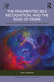The Fragmented Self, Recognition, and the Edge of Desire (Foundations of the Psychoanalysis of Unstable Objects) by Todd Anderson, 9781041171485