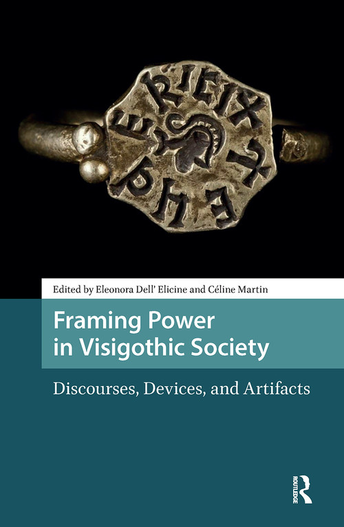 Framing Power in Visigothic Society (Discourses, Devices, and Artifacts) by Eleonora Dell' Elicine, Céline Martin, 9781041179689