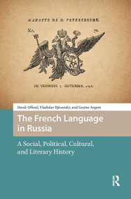 The French Language in Russia (A Social, Political, Cultural, and Literary History) by Derek Offord, Vladislav Rjéoutski, Gesine Argent, 9789462982727