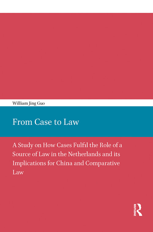 From Case to Law (A Study on How Cases Fulfil the Role of a Source of Law in the Netherlands and its Implications for China and Comparative Law) by William Guo, 9789056297596