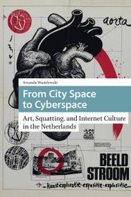 From City Space to Cyberspace (Art, Squatting, and Internet Culture in the Netherlands) by Amanda Wasielewski, 9781041179818
