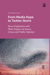 From Media Hype to Twitter Storm (News Explosions and Their Impact on Issues, Crises and Public Opinion) by Peter Vasterman, 9781041179832