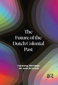 The Future of the Dutch Colonial Past (Curating Heritage, Art and Activism) - 9789463727983 by Emma van Bijnen, Pepijn Brandon, Karwan Fatah-Black, Imara Limon, Wayne Modest, 9789463727983