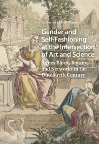 Gender and Self-Fashioning at the Intersection of Art and Science (Agnes Block, Botany, and Networks in the Dutch 17th Century) by Catherine Powell-Warren, 9781041180074