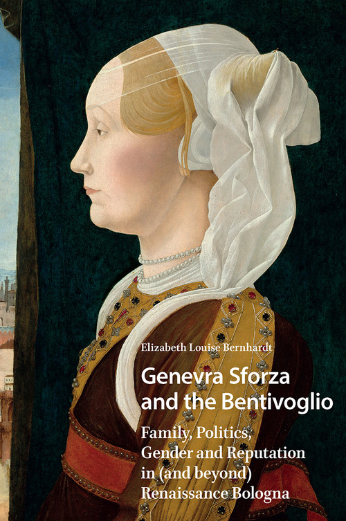 Genevra Sforza and the Bentivoglio (Family, Politics, Gender and Reputation in (and beyond) Renaissance Bologna) by Elizabeth Bernhardt, 9781041180166