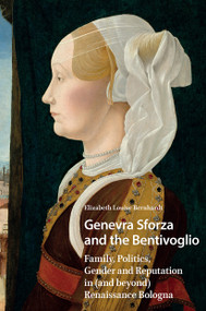 Genevra Sforza and the Bentivoglio (Family, Politics, Gender and Reputation in (and beyond) Renaissance Bologna) by Elizabeth Bernhardt, 9781041180166