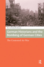 German Historians and the Bombing of German Cities (The Contested Air War) by Bas Von Benda-Beckmann, 9781041180241