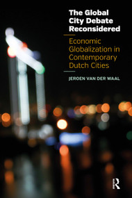 The Global City Debate Reconsidered (Economic Globalization in Contemporary Dutch Cities) by Jeroen van der Waal, 9781041188018
