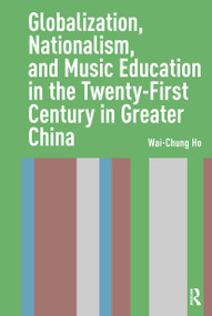 Globalization, Nationalism, and Music Education in the Twenty-First Century in Greater China by Wai-Chung Ho, 9781041180432