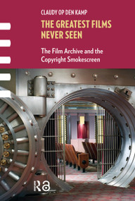 The Greatest Films Never Seen (The Film Archive and the Copyright Smokescreen) by Claudy Op den Kamp, 9789462981393