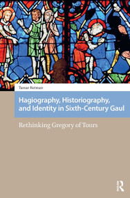 Hagiography, Historiography, and Identity in Sixth-Century Gaul (Rethinking Gregory of Tours) by Tamar Rotman, 9781041180586