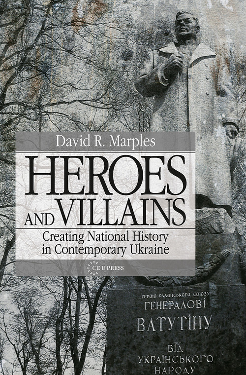Heroes and Villains (Creating National History in Contemporary Ukraine) by David R. Marples, 9789639776296