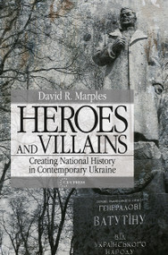 Heroes and Villains (Creating National History in Contemporary Ukraine) by David R. Marples, 9789639776296