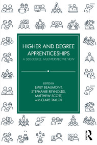 Higher and Degree Apprenticeships (A 360-Degree, Multi-Perspective View) by Emily Beaumont, Stephanie Reynolds, Matthew Scott, Clare Taylor, 9781032938325