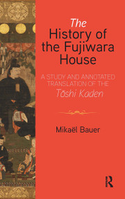 The History of the Fujiwara House (A Study and Annotated Translation of the Tōshi Kaden) by Mikaël Bauer, 9781912961290