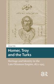 Homer, Troy and the Turks (Heritage and Identity in the Late Ottoman Empire, 1870-1915) by Günay Uslu, 9781041180968