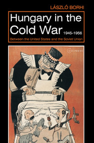 Hungary in the Cold War, 1945-1956 (Between the United States and the Soviet Union) by László Borhi, 9789633861400
