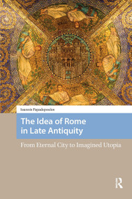 The Idea of Rome in Late Antiquity (From Eternal City to Imagined Utopia) by Ioannis Papadopoulos, 9781041188209