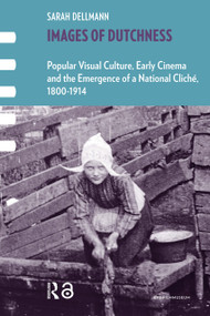 Images of Dutchness (Popular Visual Culture, Early Cinema and the Emergence of a National Cliché, 1800-1914) by Sarah Dellmann, 9789462983007