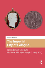 The Imperial City of Cologne (From Roman Colony to Medieval Metropolis (19 B.C.-1125 A.D.)) by Joseph Huffman, 9781041188223