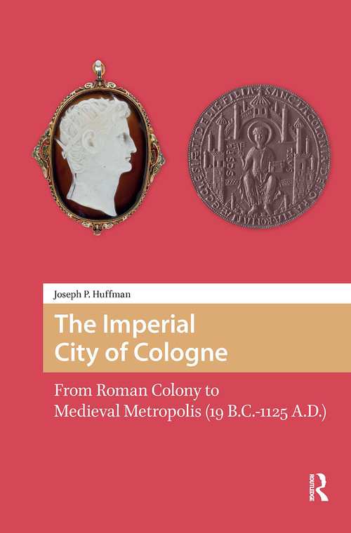 The Imperial City of Cologne (From Roman Colony to Medieval Metropolis (19 B.C.-1125 A.D.)) by Joseph Huffman, 9781041188223