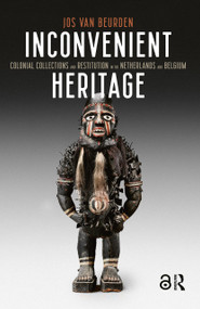 Inconvenient Heritage (Colonial Collections and Restitution in the Netherlands and Belgium) by Jos van Beurden, 9789463720595