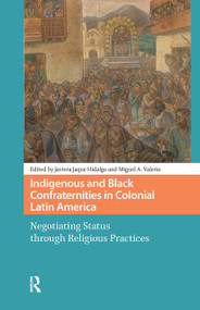 Indigenous and Black Confraternities in Colonial Latin America (Negotiating Status through Religious Practices) by Javiera Jaque Hidalgo, Miguel Valerio, 9781041181378