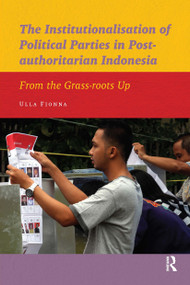 The Institutionalisation of Political Parties in Post-authoritarian Indonesia (From the Grass-roots Up) by Ulla Fionna, 9789089645364