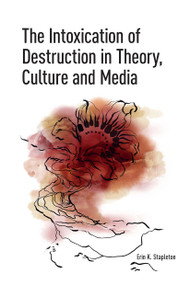 The Intoxication of Destruction in Theory, Culture and Media (A Philosophy of Expenditure after Georges Bataille) by Erin K. Stapleton, 9781041188261