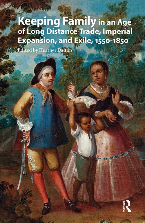 Keeping Family in an Age of Long Distance Trade, Imperial Expansion, and Exile, 1550-1850 by Heather Dalton, 9781041181774