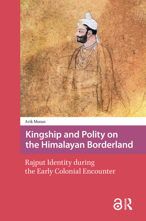 Kingship and Polity on the Himalayan Borderland (Rajput Identity during the Early Colonial Encounter) by Arik Moran, 9781041181804
