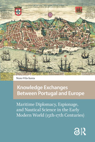Knowledge Exchanges Between Portugal and Europe (Maritime Diplomacy, Espionage, and Nautical Science in the Early Modern World (15th-17th Centuries)) by Nuno Luís Vila-Santa Braga Campos, 9781041181835