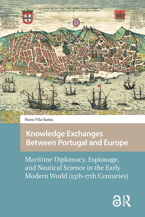 Knowledge Exchanges Between Portugal and Europe (Maritime Diplomacy, Espionage, and Nautical Science in the Early Modern World (15th-17th Centuries)) by Nuno Luís Vila-Santa Braga Campos, 9781041181835