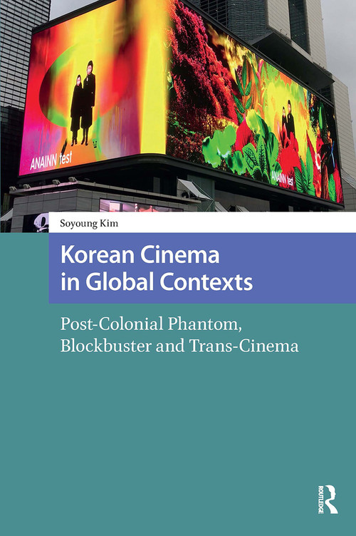 Korean Cinema in Global Contexts (Post-Colonial Phantom, Blockbuster and Trans-Cinema) by Soyoung Kim, 9781041181859