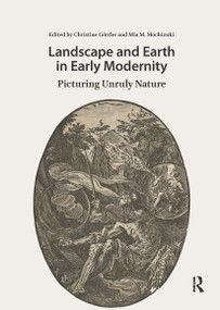 Landscape and Earth in Early Modernity (Picturing Unruly Nature) by Christine Göttler, Mia Mochizuki, 9781041181927