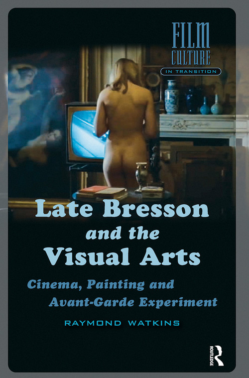 Late Bresson and the Visual Arts (Cinema, Painting and Avant-Garde Experiment) by Raymond Watkins, 9781041182023