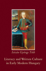 Literacy and Written Culture in Early Modern Central Europe by István György Tóth, 9789639241305