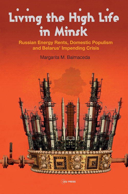 Living the High Life in Minsk (Russian Energy Rents, Domestic Populism and Belarus' Impending Crisis) by Margarita M. Balmaceda, 9789633867037