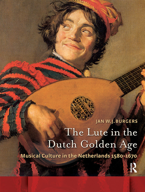 The Lute in the Dutch Golden Age (Musical Culture in the Netherlands ca. 1580-1670) by Jan W. Burgers, Susan Pond, Helene Reid, 9781041188391