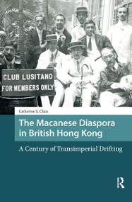 The Macanese Diaspora in British Hong Kong (A Century of Transimperial Drifting) by Catherine S. Chan, 9781041188407
