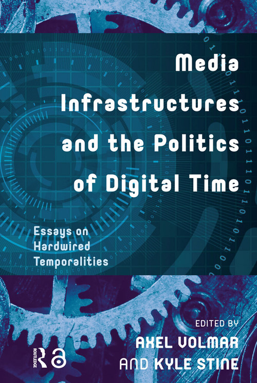 Media Infrastructures and the Politics of Digital Time (Essays on Hardwired Temporalities) by Axel Volmar, Kyle Stine, 9781041182641